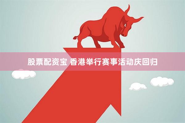 股票配资宝 香港举行赛事活动庆回归