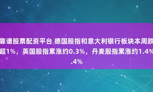 靠谱股票配资平台 德国股指和意大利银行板块本周跌超1%，英国股指累涨约0.3%，丹麦股指累涨约1.4%