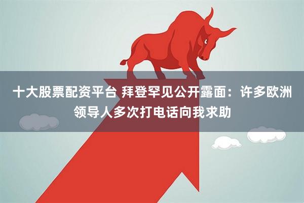 十大股票配资平台 拜登罕见公开露面:许多欧洲领导人多次打电话向我求助