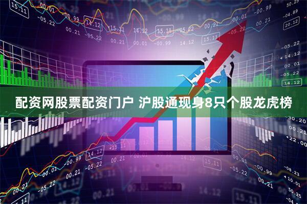配资网股票配资门户 沪股通现身8只个股龙虎榜