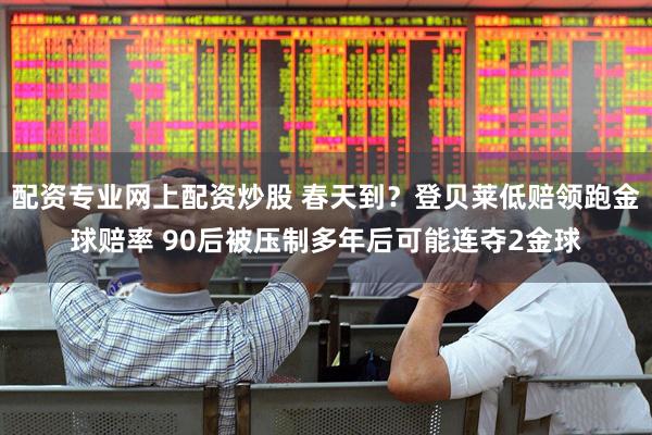 配资专业网上配资炒股 春天到？登贝莱低赔领跑金球赔率 90后被压制多年后可能连夺2金球
