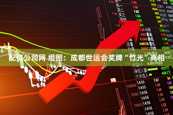 配资公司网 组图：成都世运会奖牌“竹光”亮相