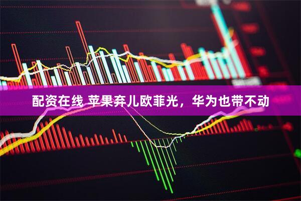 配资在线 苹果弃儿欧菲光，华为也带不动