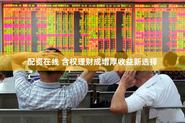 配资在线 含权理财成增厚收益新选择