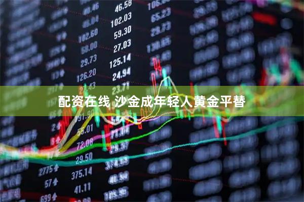 配资在线 沙金成年轻人黄金平替