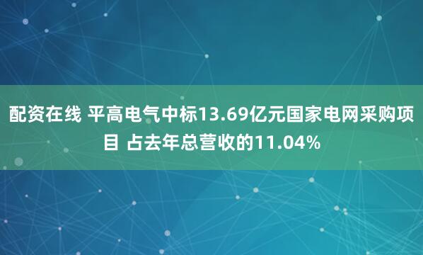 配资在线 平高电气中标13.69亿元国家电网采购项目 占去年总营收的11.04%